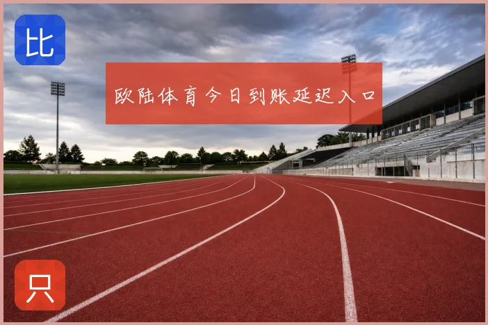 欧陆体育今日到账延迟入口
