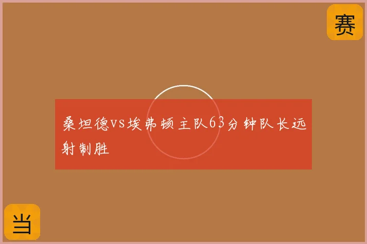 桑坦德vs埃弗顿主队63分钟队长远射制胜