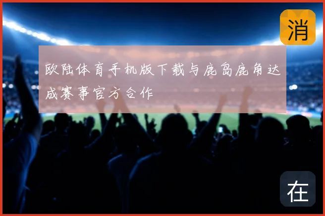 欧陆体育手机版下载与鹿岛鹿角达成赛事官方合作